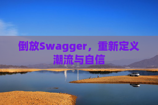 倒放Swagger，重新定义潮流与自信